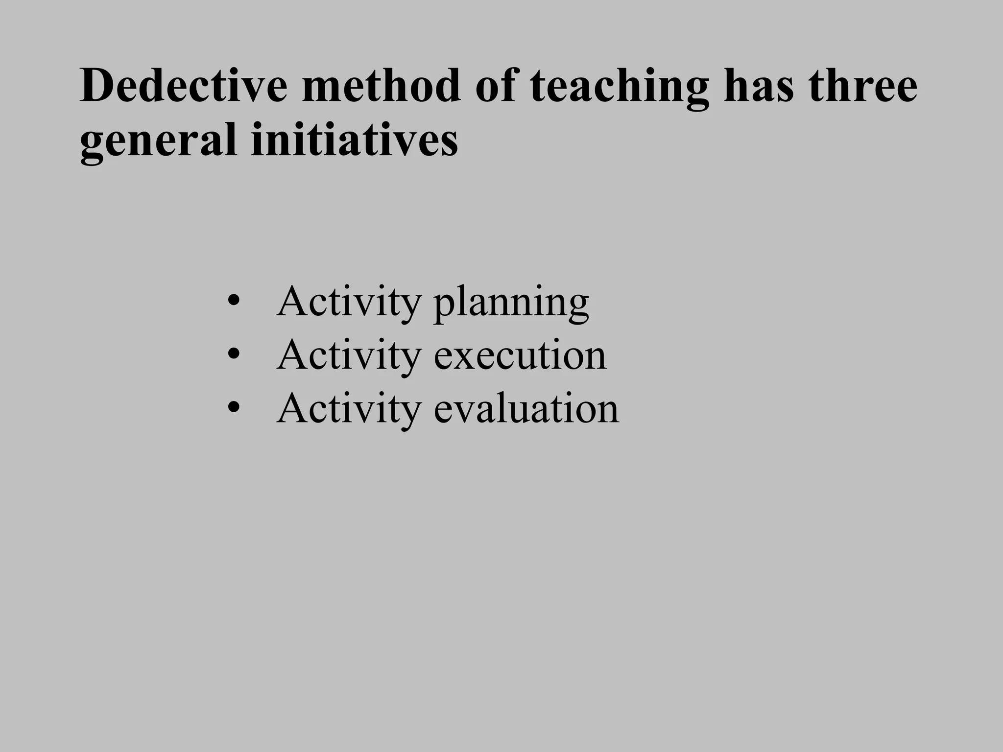 Dedective method of teaching has three
general initiatives
• Activity planning
• Activity execution
• Activity evaluation
 
