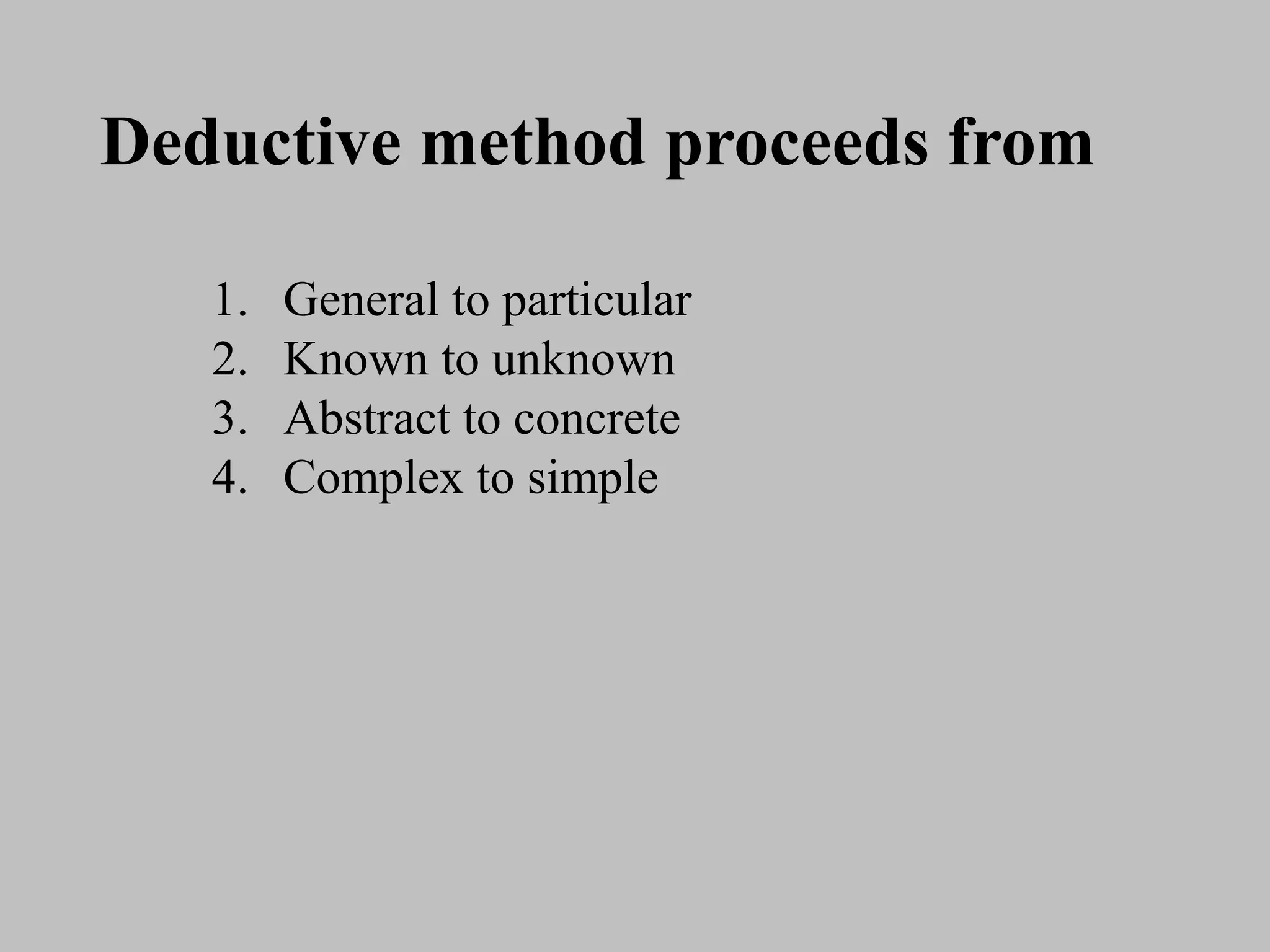 Deductive method proceeds from
1. General to particular
2. Known to unknown
3. Abstract to concrete
4. Complex to simple
 