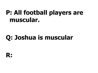 P: All football players are
 muscular.

Q: Joshua is muscular

R:
 