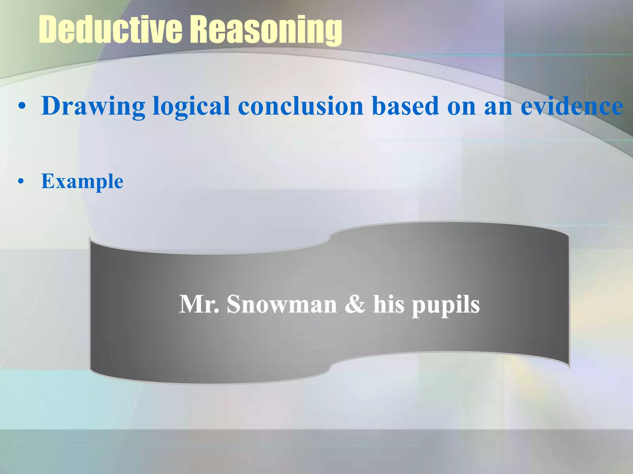 Deductive Reasoning
• Drawing logical conclusion based on an evidence
• Example
