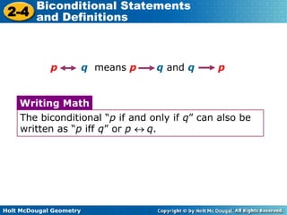 Holt McDougal Geometry
2-4
Biconditional Statements
and Definitions
p q means p q and q p
The biconditional “p if and only if q” can also be
written as “p iff q” or p q.
Writing Math
 