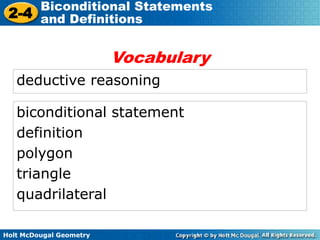 Holt McDougal Geometry
2-4
Biconditional Statements
and Definitions
deductive reasoning
Vocabulary
biconditional statement
definition
polygon
triangle
quadrilateral
 