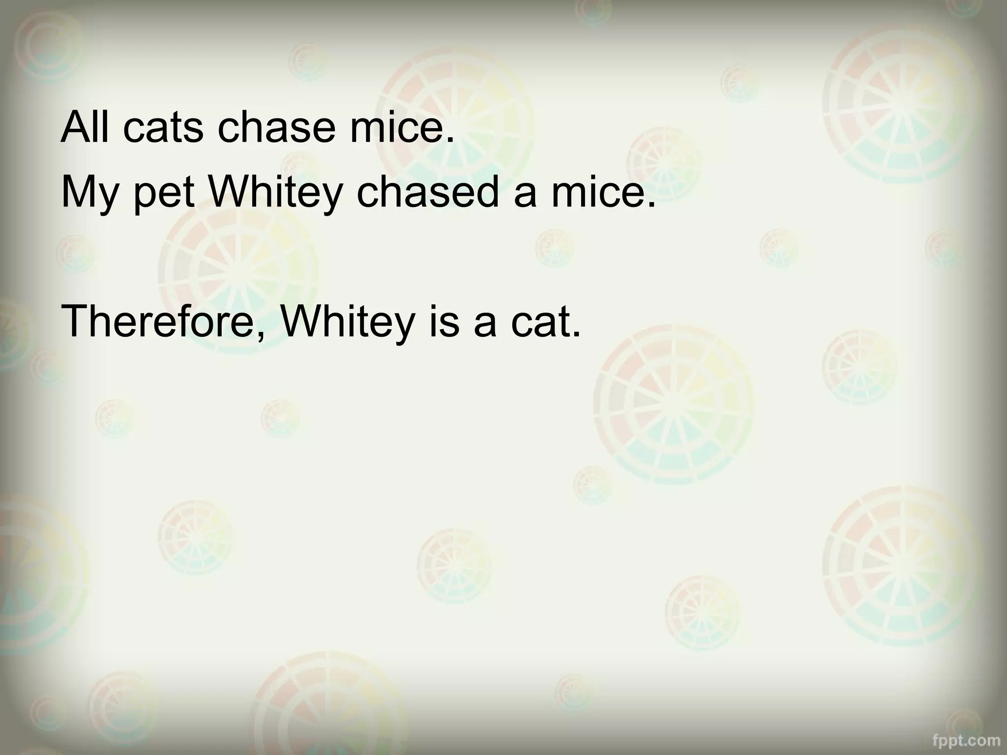 All cats chase mice.
My pet Whitey chased a mice.
Therefore, Whitey is a cat.

 