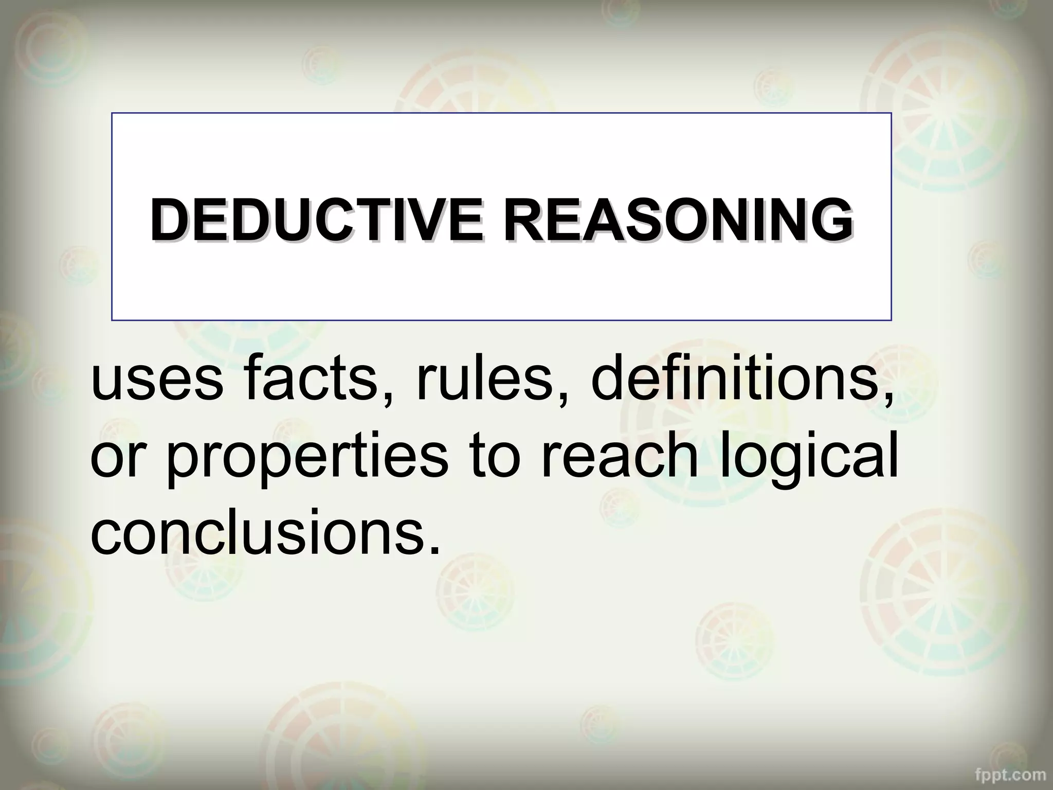 DEDUCTIVE REASONING

uses facts, rules, definitions,
or properties to reach logical
conclusions.

 