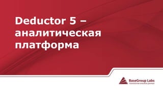 Deductor 5 –
аналитическая
платформа
 