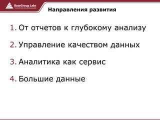 1. От отчетов к глубокому анализу
2. Управление качеством данных
3. Аналитика как сервис
4. Большие данные
Направления раз...