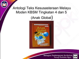 Antologi Teks Kesusasteraan Melayu
 Moden KBSM Tingkatan 4 dan 5
          (Anak Global)
 