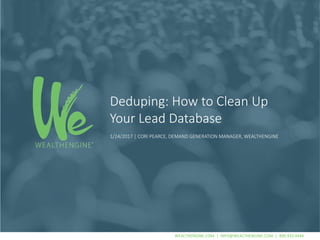 WEALTHENGINE.COM | INFO@WEALTHENGINE.COM | 800.933.4446WEALTHENGINE.COM | INFO@WEALTHENGINE.COM | 800.933.4446
Deduping: How to Clean Up
Your Lead Database
1/24/2017 | CORI PEARCE, DEMAND GENERATION MANAGER, WEALTHENGINE
 