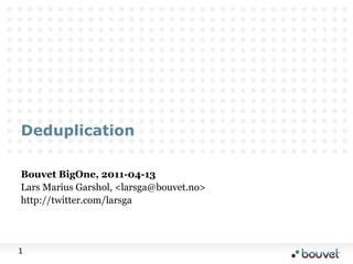Deduplication Bouvet BigOne, 2011-04-13 Lars Marius Garshol, <larsga@bouvet.no> http://twitter.com/larsga 