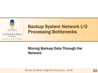 Backup System Network I/O
 Processing Bottlenecks


 Moving Backup Data Through the
 Network



www.CambridgeComputer.com         33
 