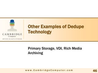 Other Examples of Dedupe
 Technology


 Primary Storage, VDI, Rich Media
 Archiving



www.CambridgeComputer.com           46
 