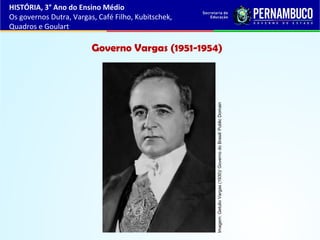 Governo Vargas (1951-1954)
HISTÓRIA, 3° Ano do Ensino Médio
Os governos Dutra, Vargas, Café Filho, Kubitschek,
Quadros e Goulart
Imagem:GetulioVargas(1930)/GovernodoBrasil/PublicDomain
 
