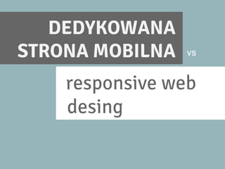 responsive web
design.
vs
DEDYKOWANA
STRONA MOBILNA
 