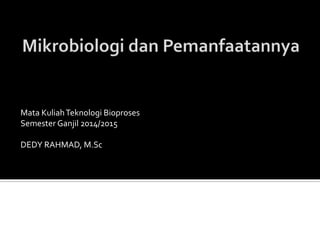Mata KuliahTeknologi Bioproses
Semester Ganjil 2014/2015
DEDY RAHMAD, M.Sc
 