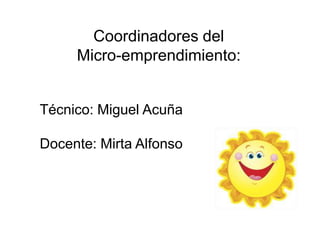 Coordinadores del
Micro-emprendimiento:
Técnico: Miguel Acuña
Docente: Mirta Alfonso
 