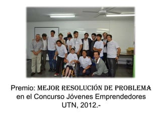 Premio: mejor resolución de problema
en el Concurso Jóvenes Emprendedores
UTN, 2012.-
 