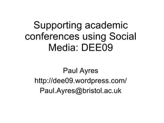Supporting academic conferences using Social Media: DEE09 Paul Ayres http://dee09. wordpress .com/ [email_address] 
