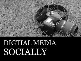 DIGTIAL MEDIA SOCIALLY 