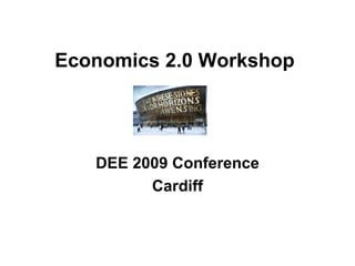 Economics 2.0 Workshop DEE 2009 Conference Cardiff 