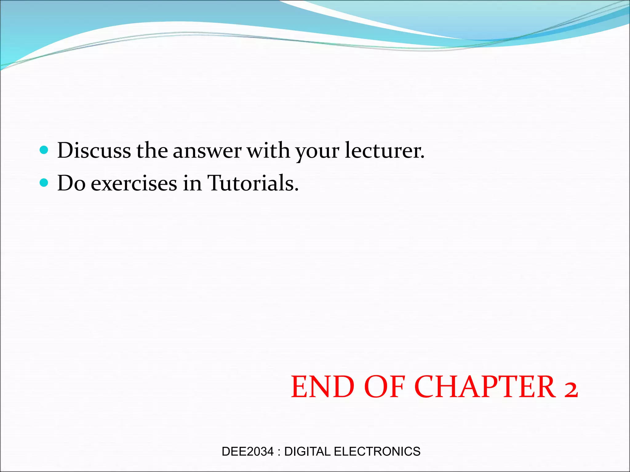  Discuss the answer with your lecturer.
 Do exercises in Tutorials.
END OF CHAPTER 2
DEE2034 : DIGITAL ELECTRONICS
 
