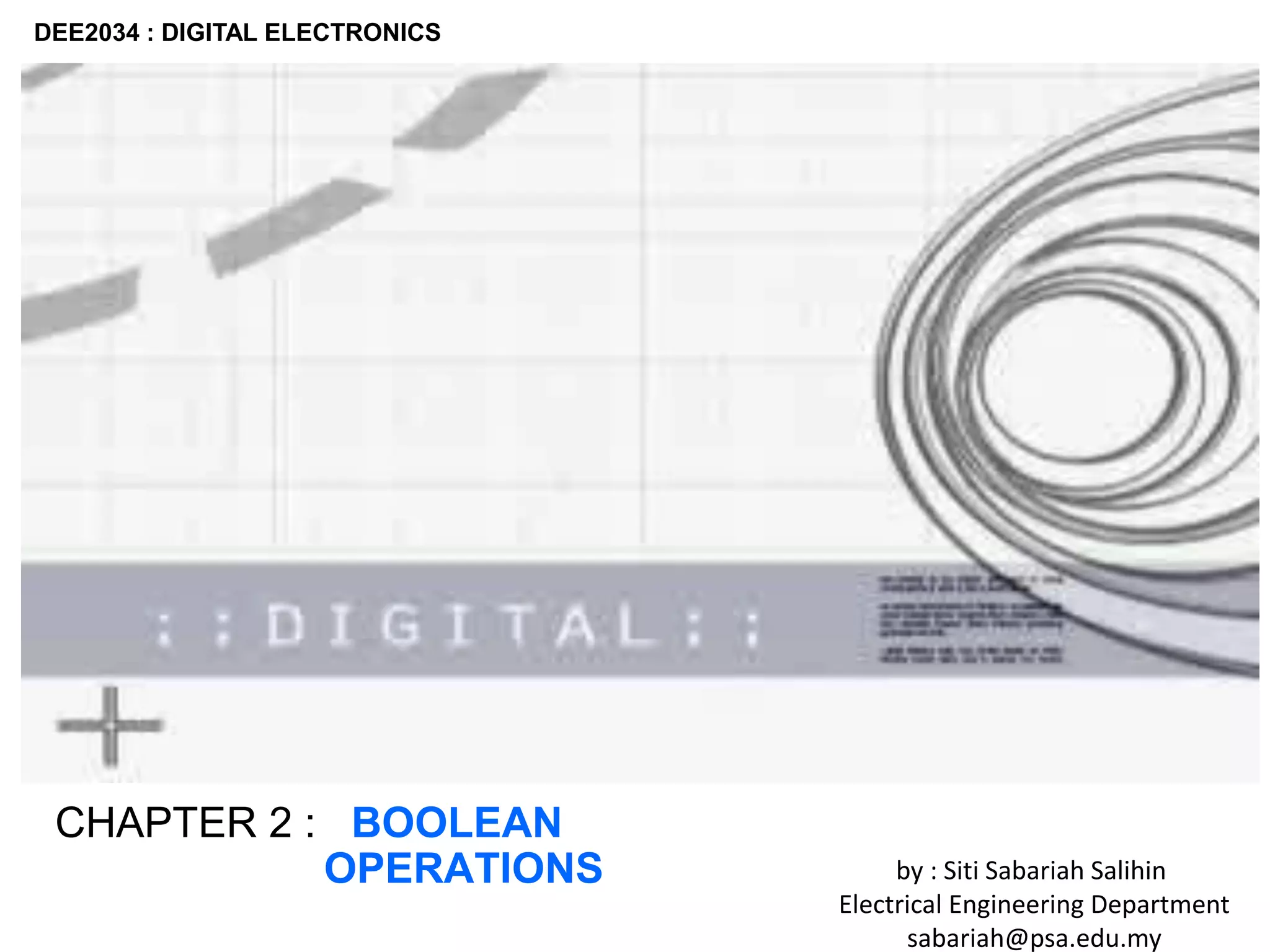 DEE2034 : DIGITAL ELECTRONICS
CHAPTER 2 : BOOLEAN
OPERATIONS by : Siti Sabariah Salihin
Electrical Engineering Department
sabariah@psa.edu.my
 