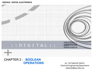 DEE2034 : DIGITAL ELECTRONICS
CHAPTER 2 : BOOLEAN
OPERATIONS by : Siti Sabariah Salihin
Electrical Engineering Department
sabariah@psa.edu.my
 