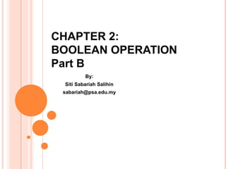 CHAPTER 2:
BOOLEAN OPERATION
Part B
By:
Siti Sabariah Salihin
sabariah@psa.edu.my
 