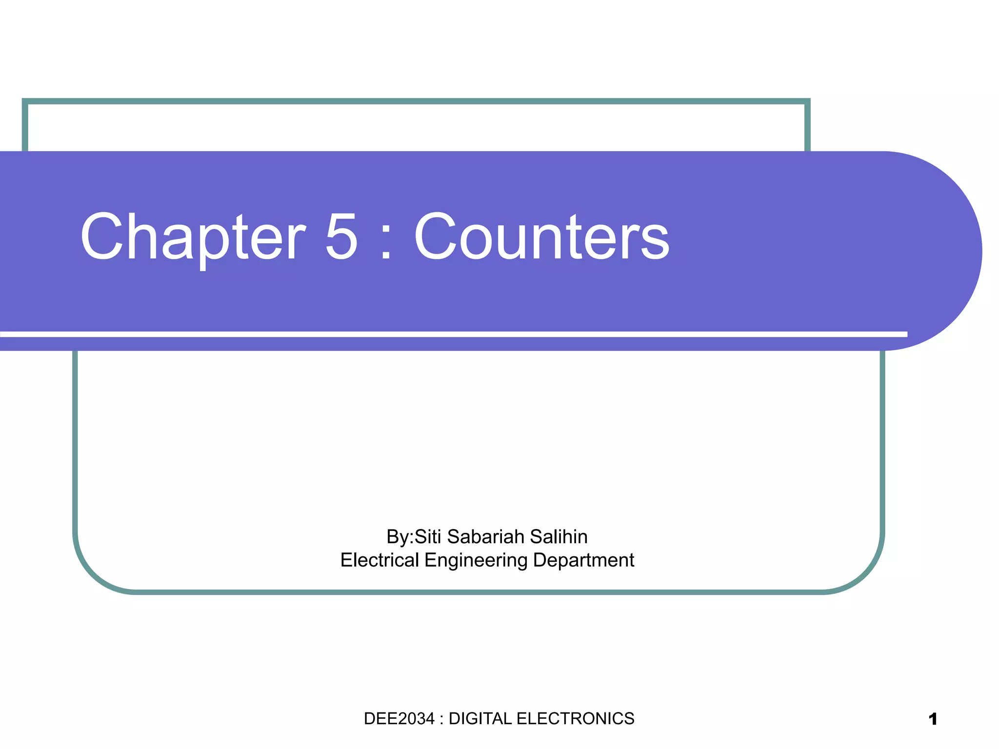 Chapter 5 : Counters
By:Siti Sabariah Salihin
Electrical Engineering Department
1DEE2034 : DIGITAL ELECTRONICS
 