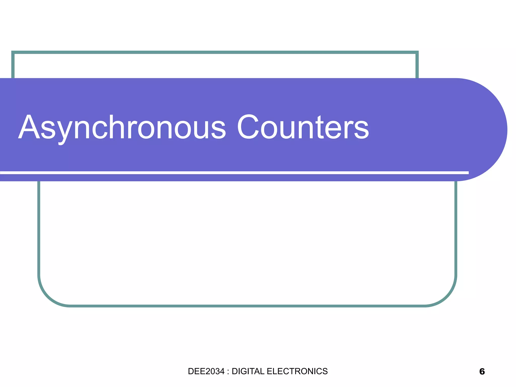 Asynchronous Counters
6DEE2034 : DIGITAL ELECTRONICS
 