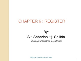 By:
Siti Sabariah Hj. Salihin
Electrical Engineering Department
DEE2034 : DIGITAL ELECTRONICS
1
CHAPTER 6 : REGISTER
 