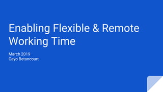Enabling Flexible & Remote
Working Time
March 2019
Cayo Betancourt
 