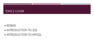 TOPICS COVER
 RDBMS
 INTRODUCTION TO SQL
 INTRODUCTION TO MYSQL
2
 
