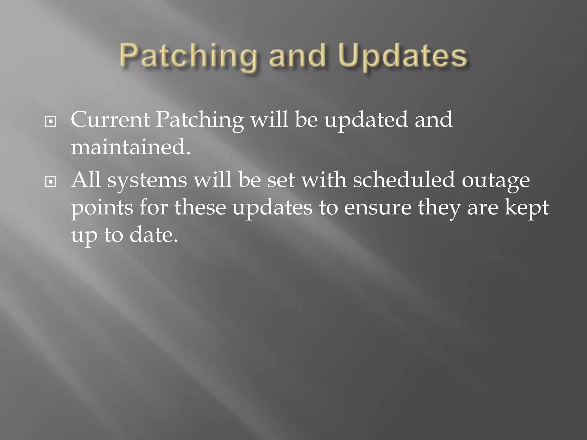  Current Patching will be updated and
maintained.
 All systems will be set with scheduled outage
points for these updates to ensure they are kept
up to date.
 