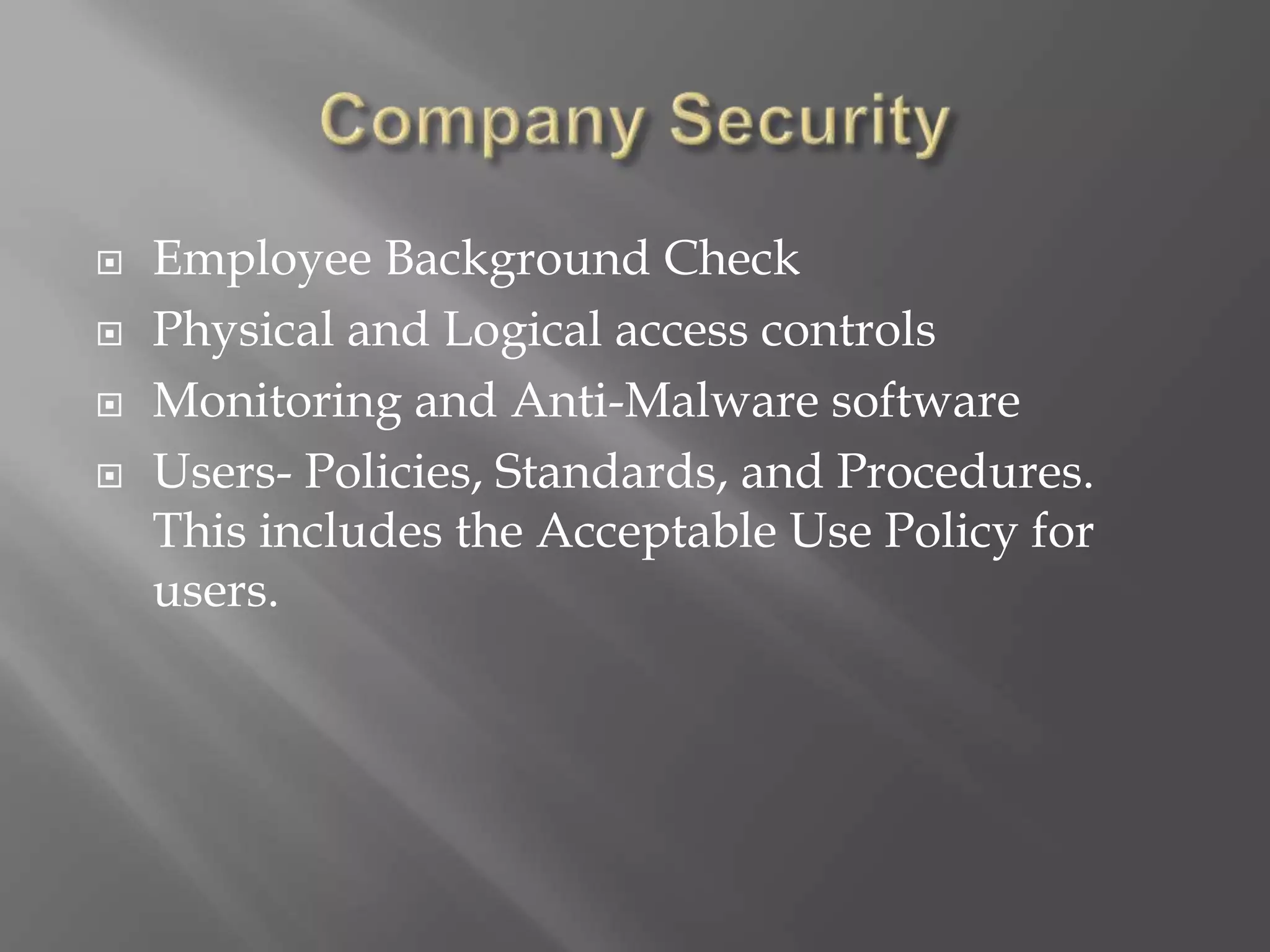  Employee Background Check
 Physical and Logical access controls
 Monitoring and Anti-Malware software
 Users- Policies, Standards, and Procedures.
This includes the Acceptable Use Policy for
users.
 