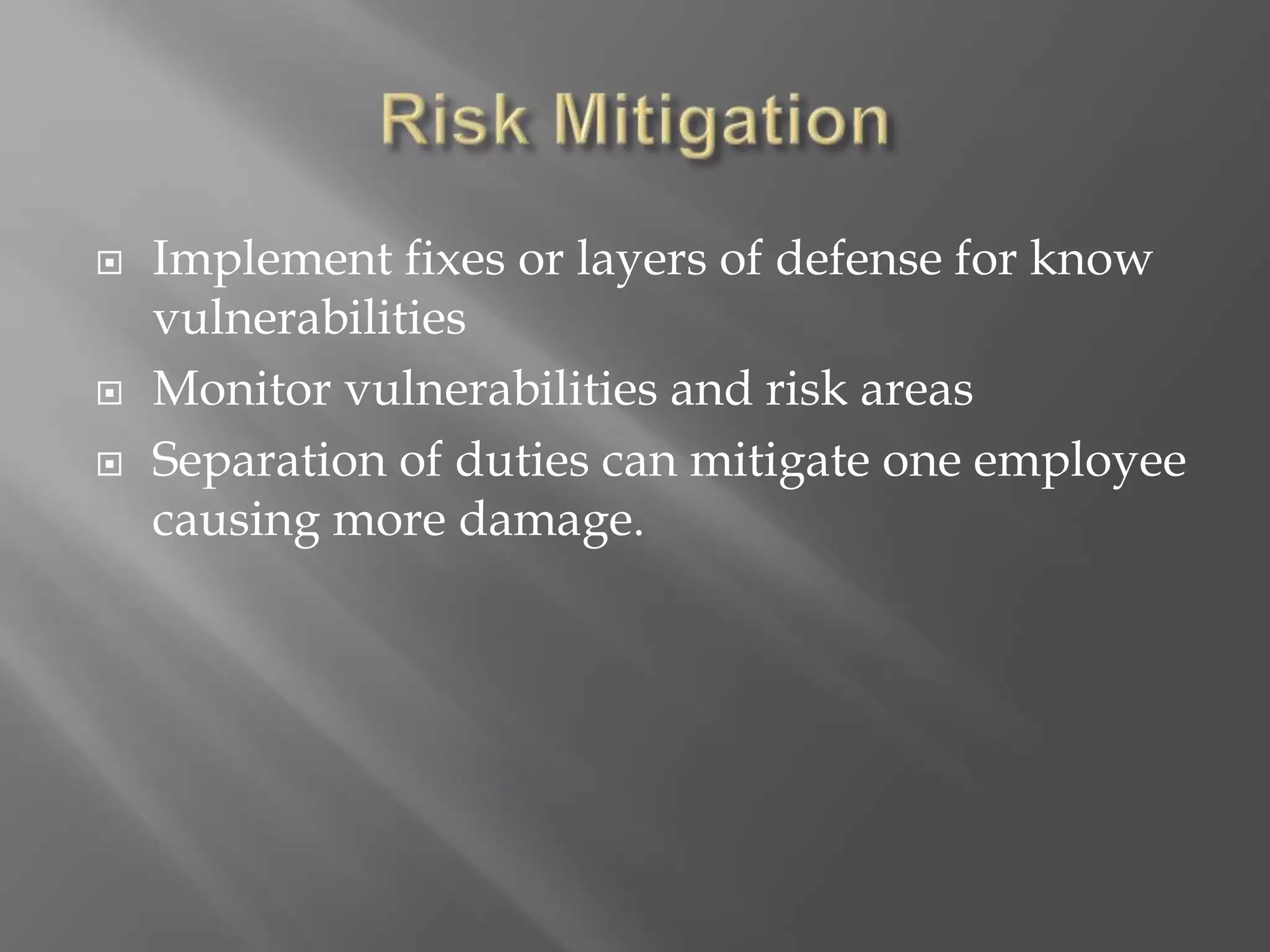  Implement fixes or layers of defense for know
vulnerabilities
 Monitor vulnerabilities and risk areas
 Separation of duties can mitigate one employee
causing more damage.
 