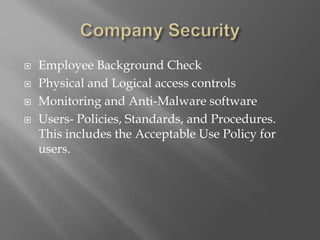  Employee Background Check
 Physical and Logical access controls
 Monitoring and Anti-Malware software
 Users- Policies, Standards, and Procedures.
This includes the Acceptable Use Policy for
users.
 