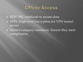  RDP- SSL certificate to secure data.
 VPN- High level Encryption for VPN tunnel
access
 Hosted company resources- Ensure they meet
compliances.
 