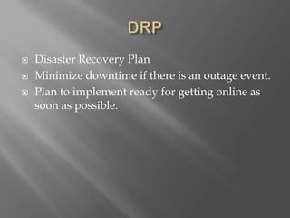  Disaster Recovery Plan
 Minimize downtime if there is an outage event.
 Plan to implement ready for getting online as
soon as possible.
 
