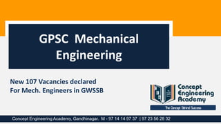 The Concept Behind Success
Concept Engineering Academy, Gandhinagar. M - 97 14 14 97 37 | 97 23 56 28 32
GPSC Mechanical
Engineering
New 107 Vacancies declared
For Mech. Engineers in GWSSB
 