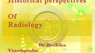 Historical perspectives
Of
Radiology
Dr Deebika
Vinothprabu
 