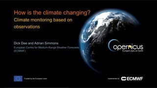 ECMWF Copernicus Services
Nyall Farrell
nyal.farrell@ecmwf.int
Implemented byFunded by the European Union
How is the climate changing?
Climate monitoring based on
observations
Dick Dee and Adrian Simmons
European Centre for Medium-Range Weather Forecasts
(ECMWF)
 