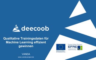 Qualitative Trainingsdaten für
Machine Learning effizient
gewinnen
VANDA
www.vanda-project.de
 
