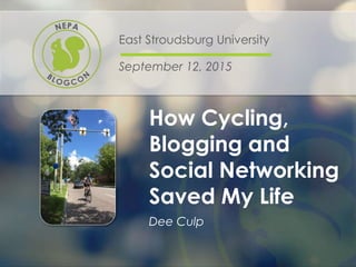 How Cycling,
Blogging and
Social Networking
Saved My Life
East Stroudsburg University
September 12, 2015
Dee Culp
 
