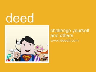 deed
       challenge yourself
       and others
       www.ideedit.com
 