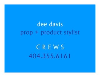 dee davis
prop + product stylist

     CREWS
   404.355.6161
 