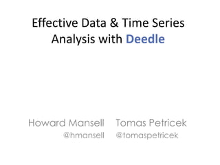 Effective Data & Time Series
Analysis with Deedle

Howard Mansell
@hmansell

Tomas Petricek
@tomaspetricek

 