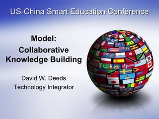 US-China Smart Education Conference
Model:
Collaborative
Knowledge Building
David W. Deeds
Technology Integrator
 