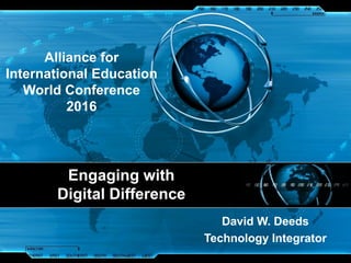 Engaging with
Digital Difference
David W. Deeds
Technology Integrator
Alliance for
International Education
World Conference
2016
 