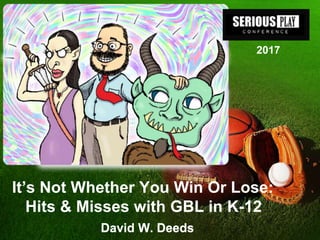 It’s Not Whether You Win Or Lose:
Hits & Misses with GBL in K-12
David W. DeedsDavid W. Deeds
2017
 