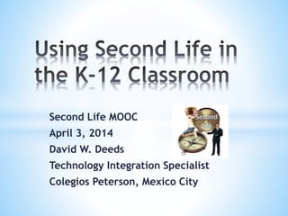 Second Life MOOC
April 3, 2014
David W. Deeds
Technology Integration Specialist
Colegios Peterson, Mexico City
 